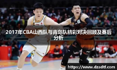 2017年CBA山西队与青岛队精彩对决回顾及赛后分析
