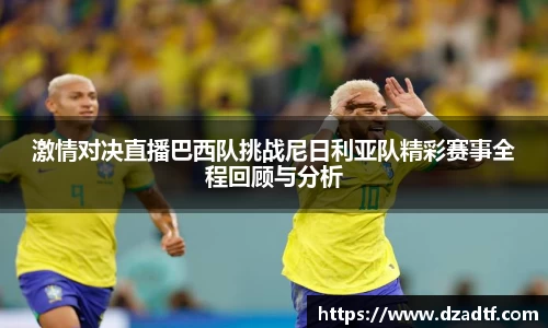 激情对决直播巴西队挑战尼日利亚队精彩赛事全程回顾与分析