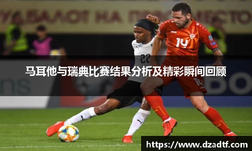 马耳他与瑞典比赛结果分析及精彩瞬间回顾