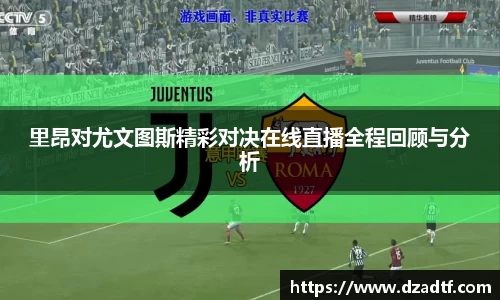 里昂对尤文图斯精彩对决在线直播全程回顾与分析