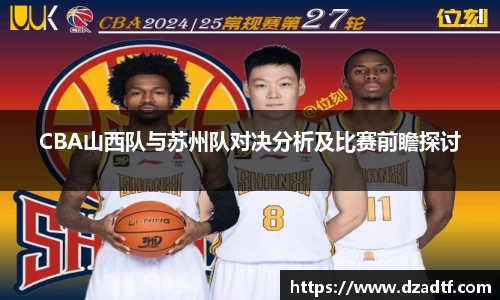 CBA山西队与苏州队对决分析及比赛前瞻探讨