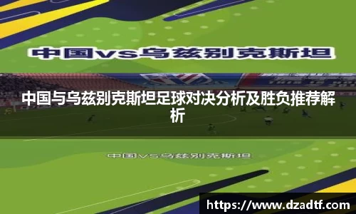 中国与乌兹别克斯坦足球对决分析及胜负推荐解析