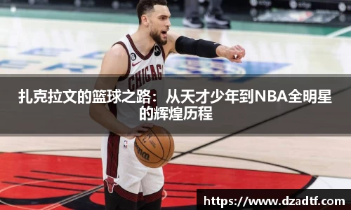 扎克拉文的篮球之路：从天才少年到NBA全明星的辉煌历程