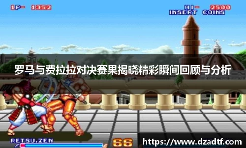 罗马与费拉拉对决赛果揭晓精彩瞬间回顾与分析
