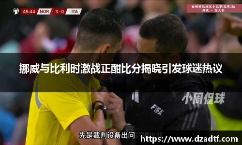 挪威与比利时激战正酣比分揭晓引发球迷热议