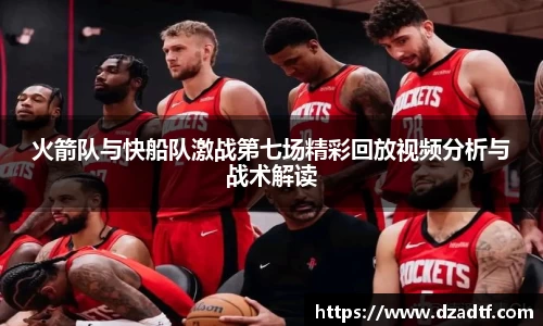 火箭队与快船队激战第七场精彩回放视频分析与战术解读