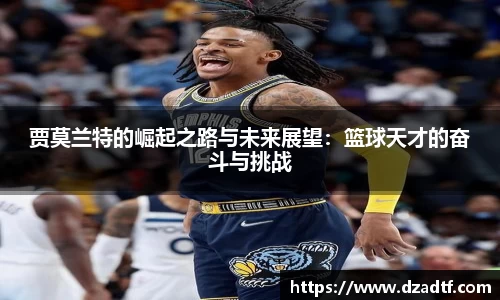 贾莫兰特的崛起之路与未来展望：篮球天才的奋斗与挑战