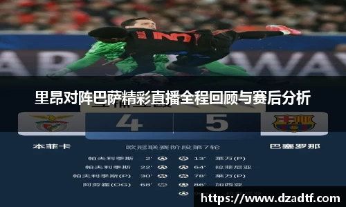 里昂对阵巴萨精彩直播全程回顾与赛后分析