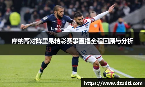摩纳哥对阵里昂精彩赛事直播全程回顾与分析
