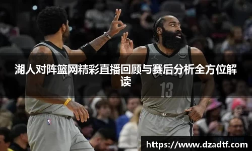 湖人对阵篮网精彩直播回顾与赛后分析全方位解读