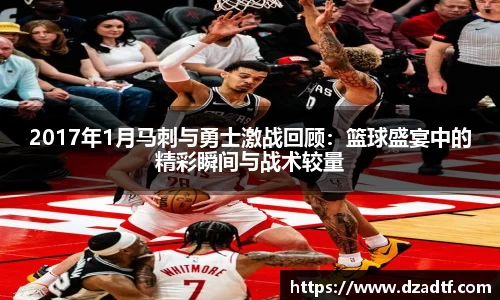 2017年1月马刺与勇士激战回顾：篮球盛宴中的精彩瞬间与战术较量