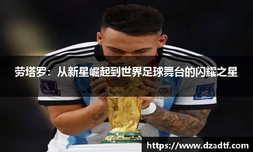 劳塔罗：从新星崛起到世界足球舞台的闪耀之星
