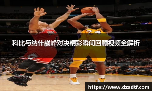 科比与纳什巅峰对决精彩瞬间回顾视频全解析