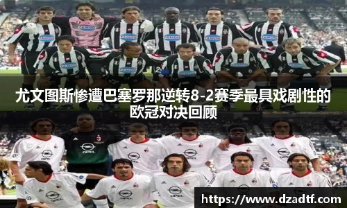 尤文图斯惨遭巴塞罗那逆转8-2赛季最具戏剧性的欧冠对决回顾