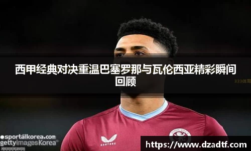 西甲经典对决重温巴塞罗那与瓦伦西亚精彩瞬间回顾