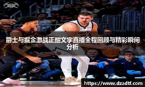 爵士与掘金激战正酣文字直播全程回顾与精彩瞬间分析