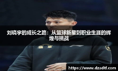刘晓宇的成长之路：从篮球新星到职业生涯的辉煌与挑战