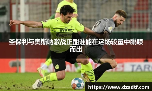 圣保利与奥斯呐激战正酣谁能在这场较量中脱颖而出