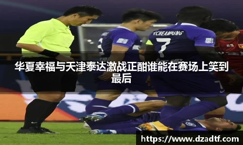 华夏幸福与天津泰达激战正酣谁能在赛场上笑到最后
