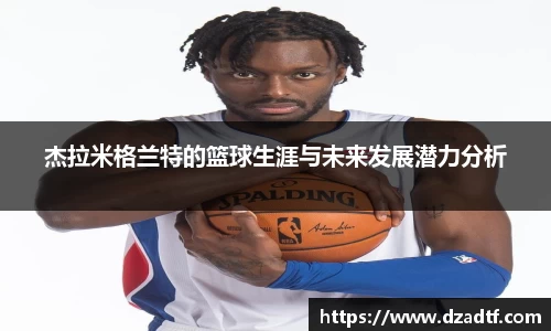 杰拉米格兰特的篮球生涯与未来发展潜力分析